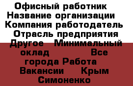 Офисный работник › Название организации ­ Компания-работодатель › Отрасль предприятия ­ Другое › Минимальный оклад ­ 20 000 - Все города Работа » Вакансии   . Крым,Симоненко